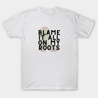 Blame it all on my Roots T-Shirt